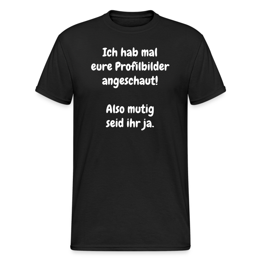 SSW1663 Tshirt Ich hab mal eure Profilbilder angeschaut!  Also mutig seid ihr ja. - Schwarz