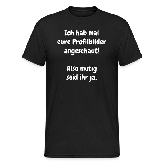 SSW1663 Tshirt Ich hab mal eure Profilbilder angeschaut!  Also mutig seid ihr ja. - Schwarz