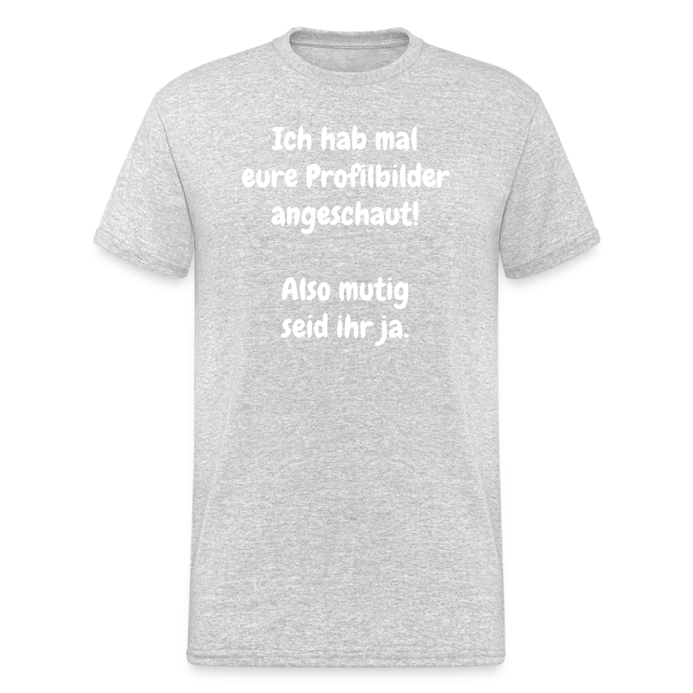 SSW1663 Tshirt Ich hab mal eure Profilbilder angeschaut!  Also mutig seid ihr ja. - Grau meliert