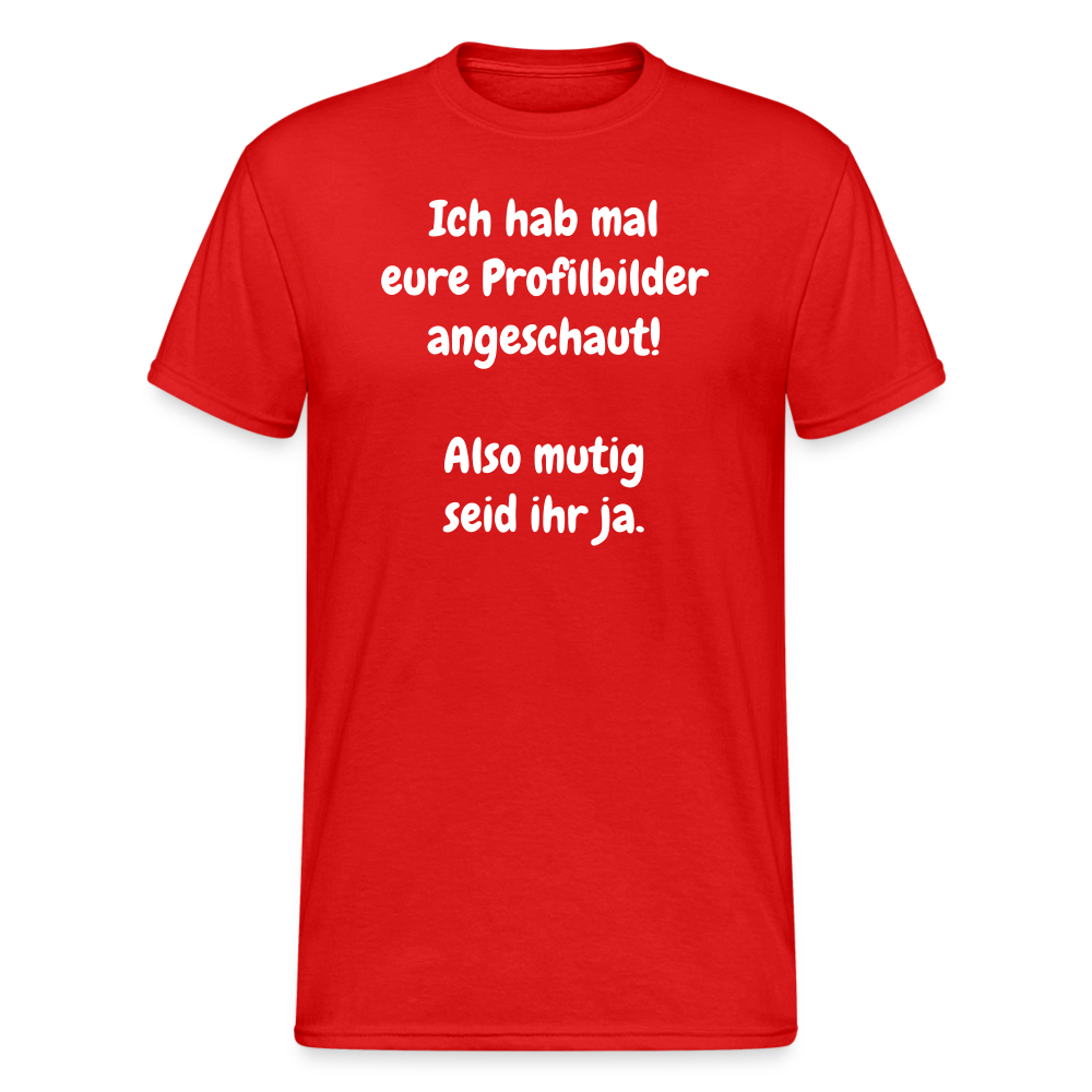 SSW1663 Tshirt Ich hab mal eure Profilbilder angeschaut!  Also mutig seid ihr ja. - Rot