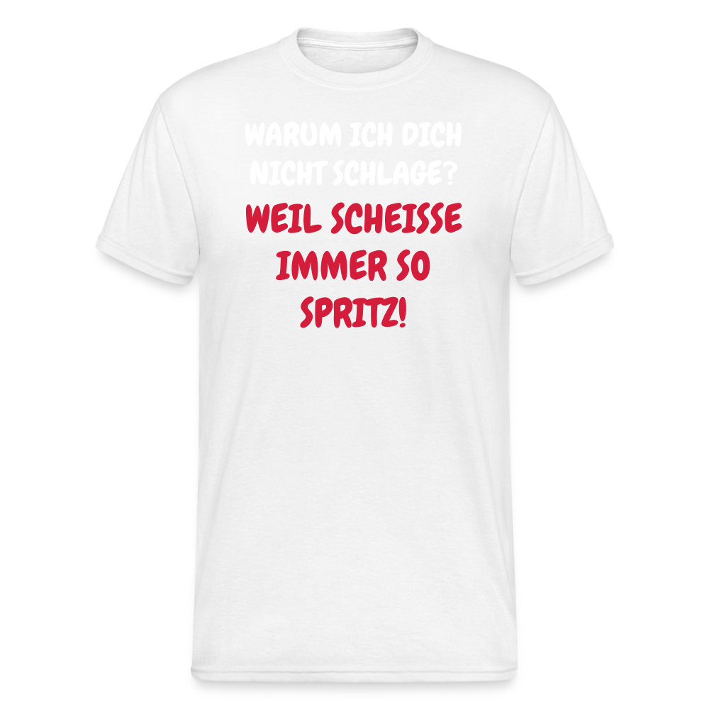 SSW1668 Tshirt WARUM ICH DICH NICHT SCHLAGE? WEIL SCHEISSE IMMER SO SPRITZ! - weiß
