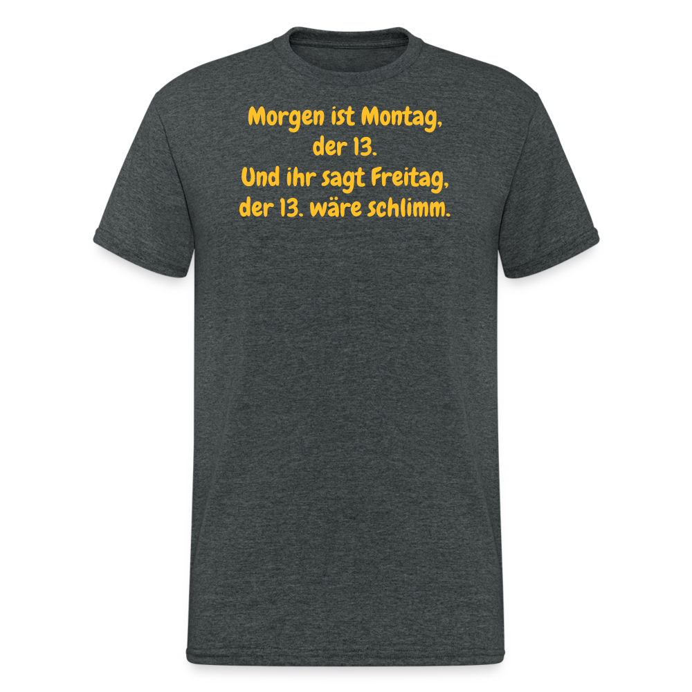 SSW1957 Tshirt Morgen ist Montag, der 13. Und ihr sagt Freitag, der 13. wäre schlimm. - Dunkelgrau meliert