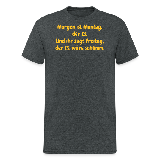 SSW1957 Tshirt Morgen ist Montag, der 13. Und ihr sagt Freitag, der 13. wäre schlimm. - Dunkelgrau meliert
