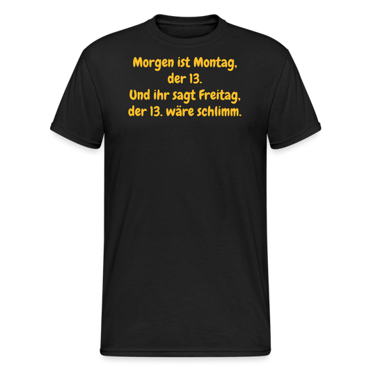 SSW1957 Tshirt Morgen ist Montag, der 13. Und ihr sagt Freitag, der 13. wäre schlimm. - Schwarz