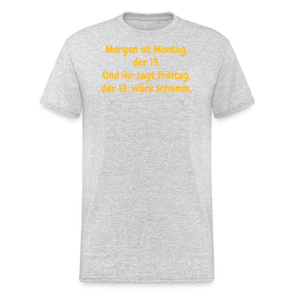 SSW1957 Tshirt Morgen ist Montag, der 13. Und ihr sagt Freitag, der 13. wäre schlimm. - Grau meliert