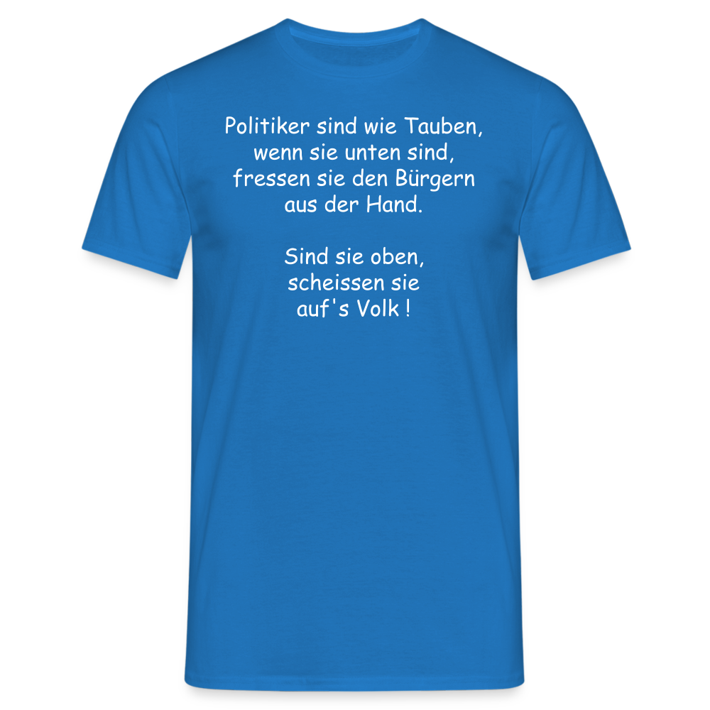 Politiker sind wie Tauben, wenn sie unten sind, fressen sie den Bürgern aus der Hand.  Sind sie oben, scheissen sie auf's Volk ! - Royalblau