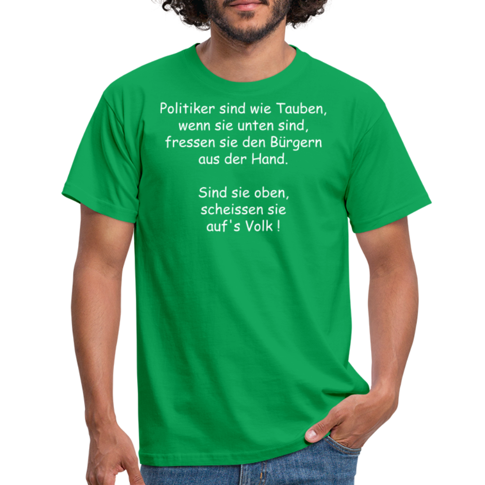 Politiker sind wie Tauben, wenn sie unten sind, fressen sie den Bürgern aus der Hand.  Sind sie oben, scheissen sie auf's Volk ! - Kelly Green