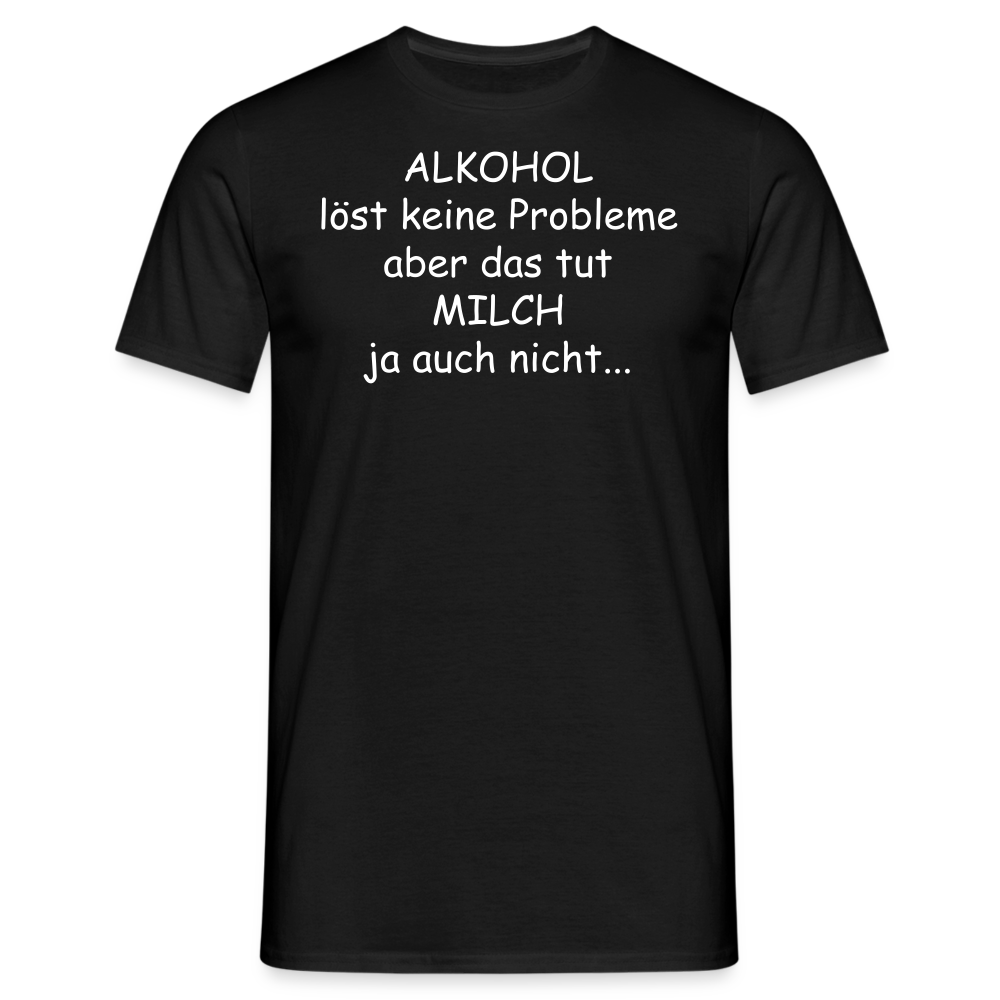 ALKOHOL löst keine Probleme aber das tut MILCH ja auch nicht... - Schwarz
