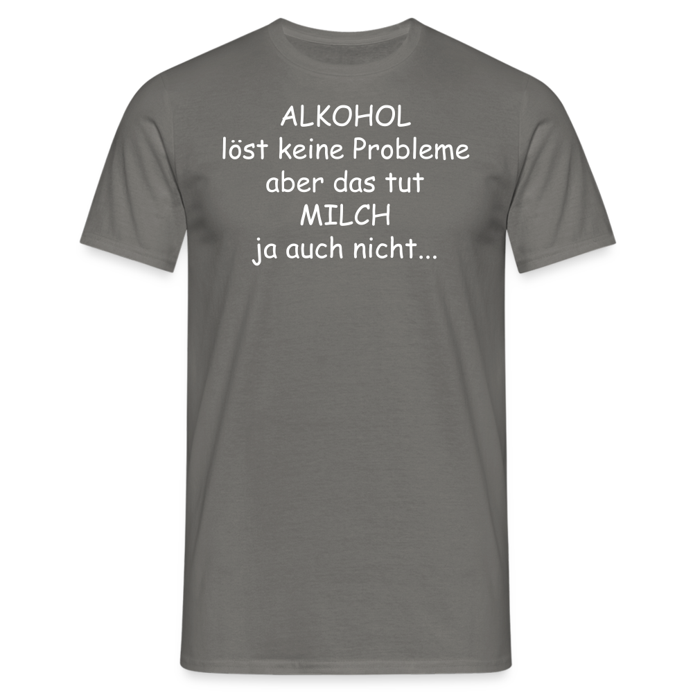 ALKOHOL löst keine Probleme aber das tut MILCH ja auch nicht... - Graphit