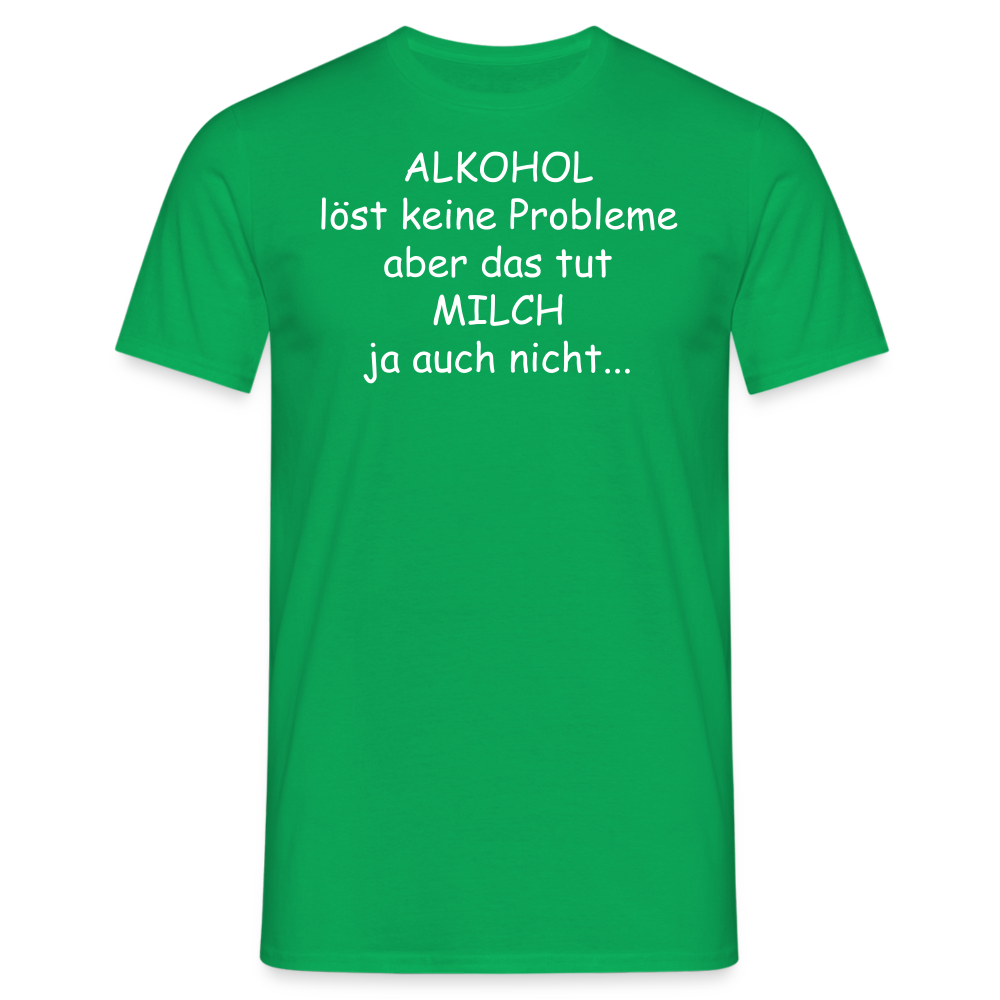 ALKOHOL löst keine Probleme aber das tut MILCH ja auch nicht... - Kelly Green