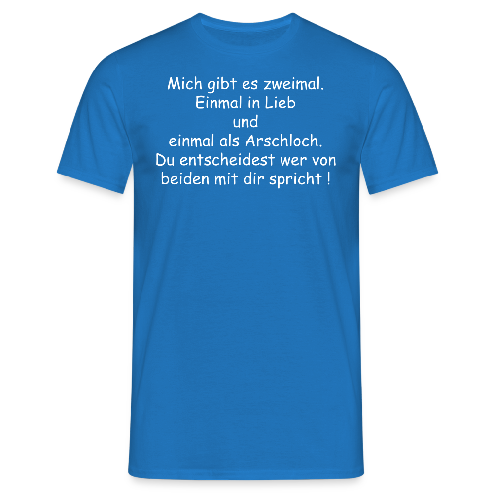 Mich gibt es zweimal. Einmal in Lieb und einmal als Arschloch. Du entscheidest wer von beiden mit dir spricht ! - Royalblau