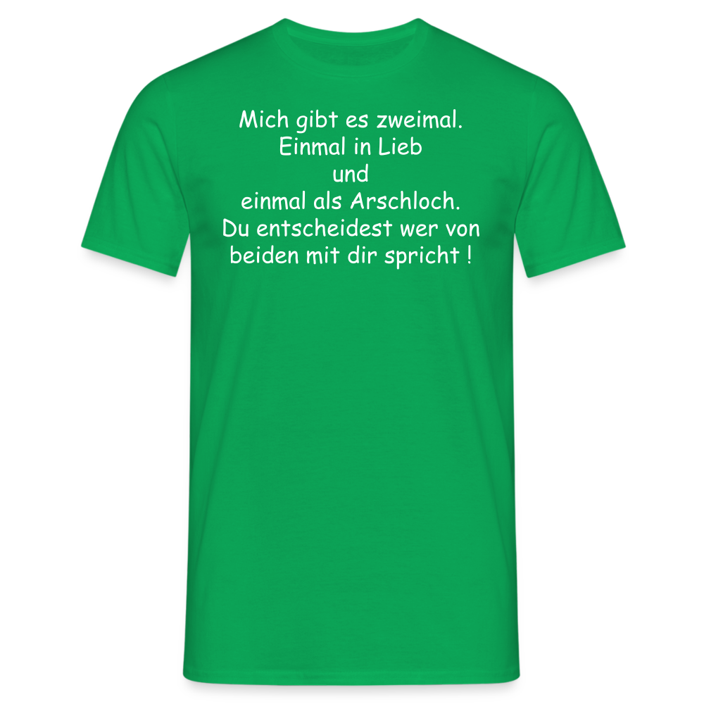 Mich gibt es zweimal. Einmal in Lieb und einmal als Arschloch. Du entscheidest wer von beiden mit dir spricht ! - Kelly Green