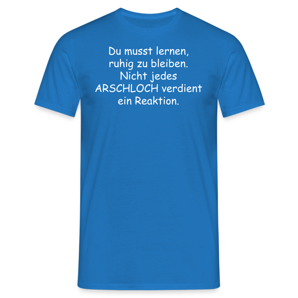 Du musst lernen, ruhig zu bleiben. Nicht jedes ARSCHLOCH verdient ein Reaktion. - Royalblau