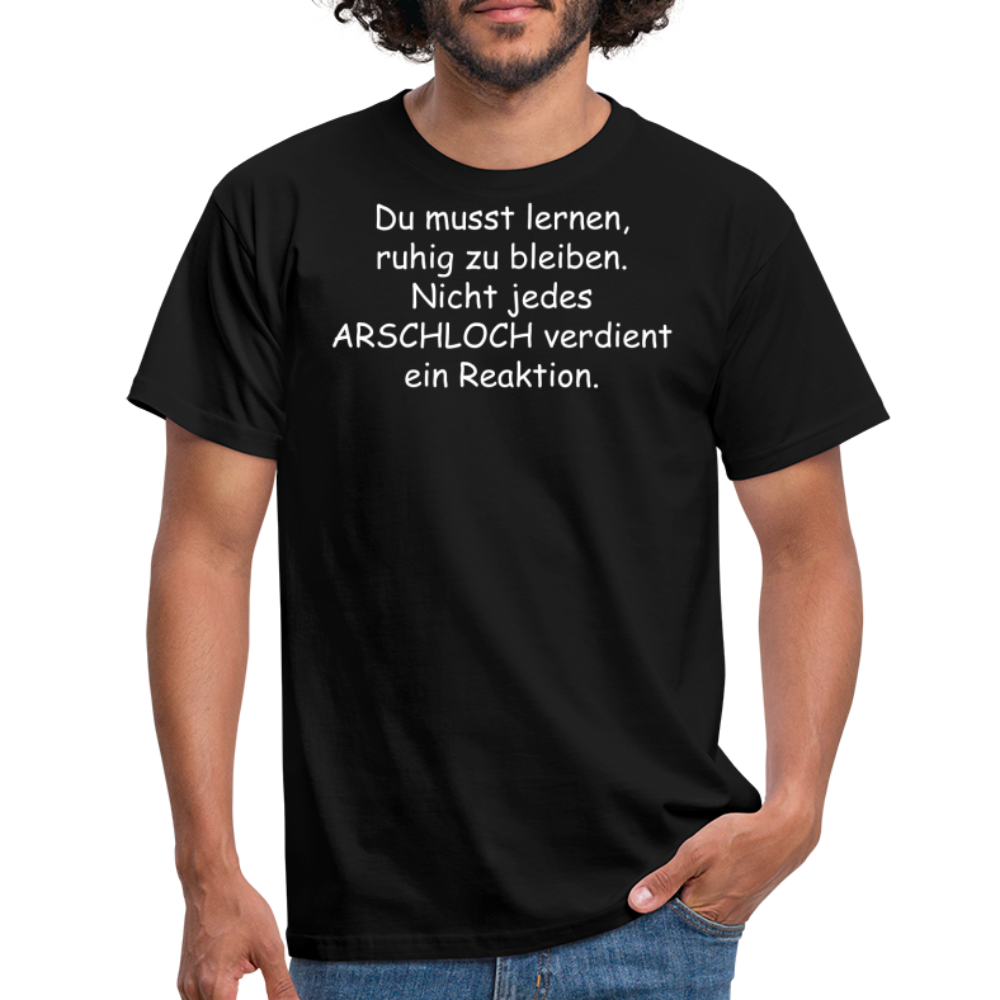 Du musst lernen, ruhig zu bleiben. Nicht jedes ARSCHLOCH verdient ein Reaktion. - Schwarz