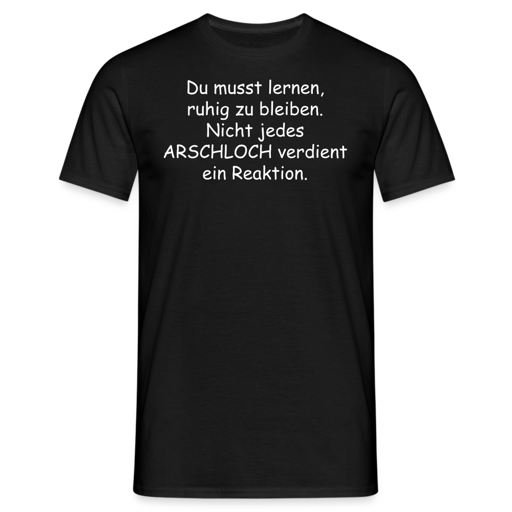 Du musst lernen, ruhig zu bleiben. Nicht jedes ARSCHLOCH verdient ein Reaktion. - Schwarz