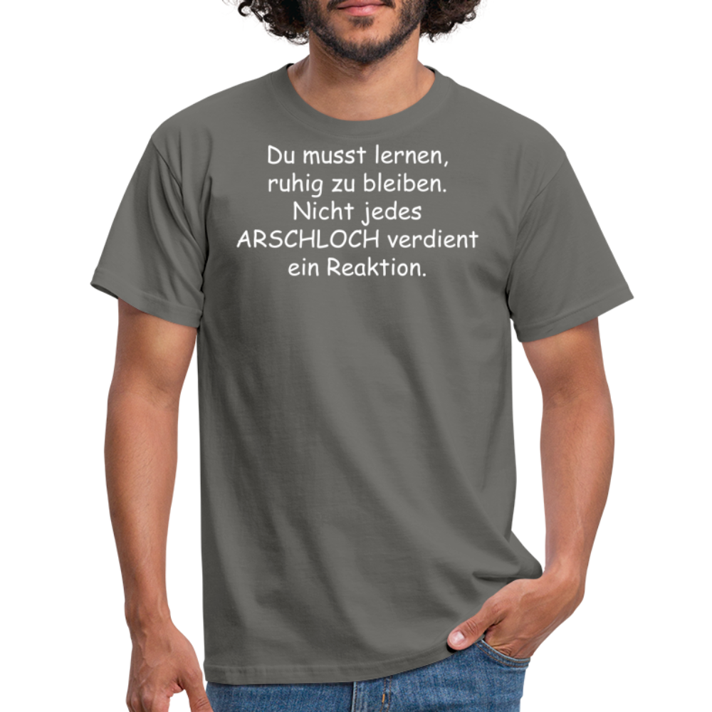Du musst lernen, ruhig zu bleiben. Nicht jedes ARSCHLOCH verdient ein Reaktion. - Graphit