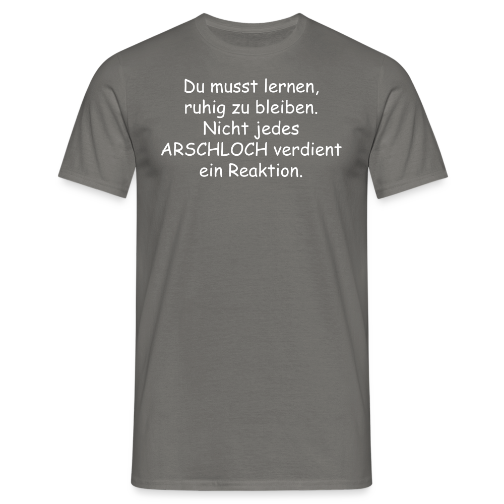 Du musst lernen, ruhig zu bleiben. Nicht jedes ARSCHLOCH verdient ein Reaktion. - Graphit