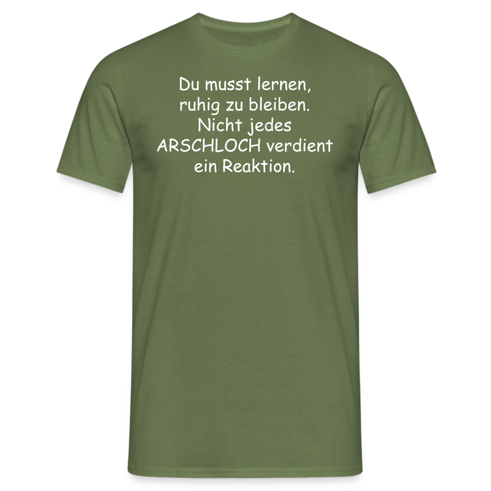 Du musst lernen, ruhig zu bleiben. Nicht jedes ARSCHLOCH verdient ein Reaktion. - Militärgrün