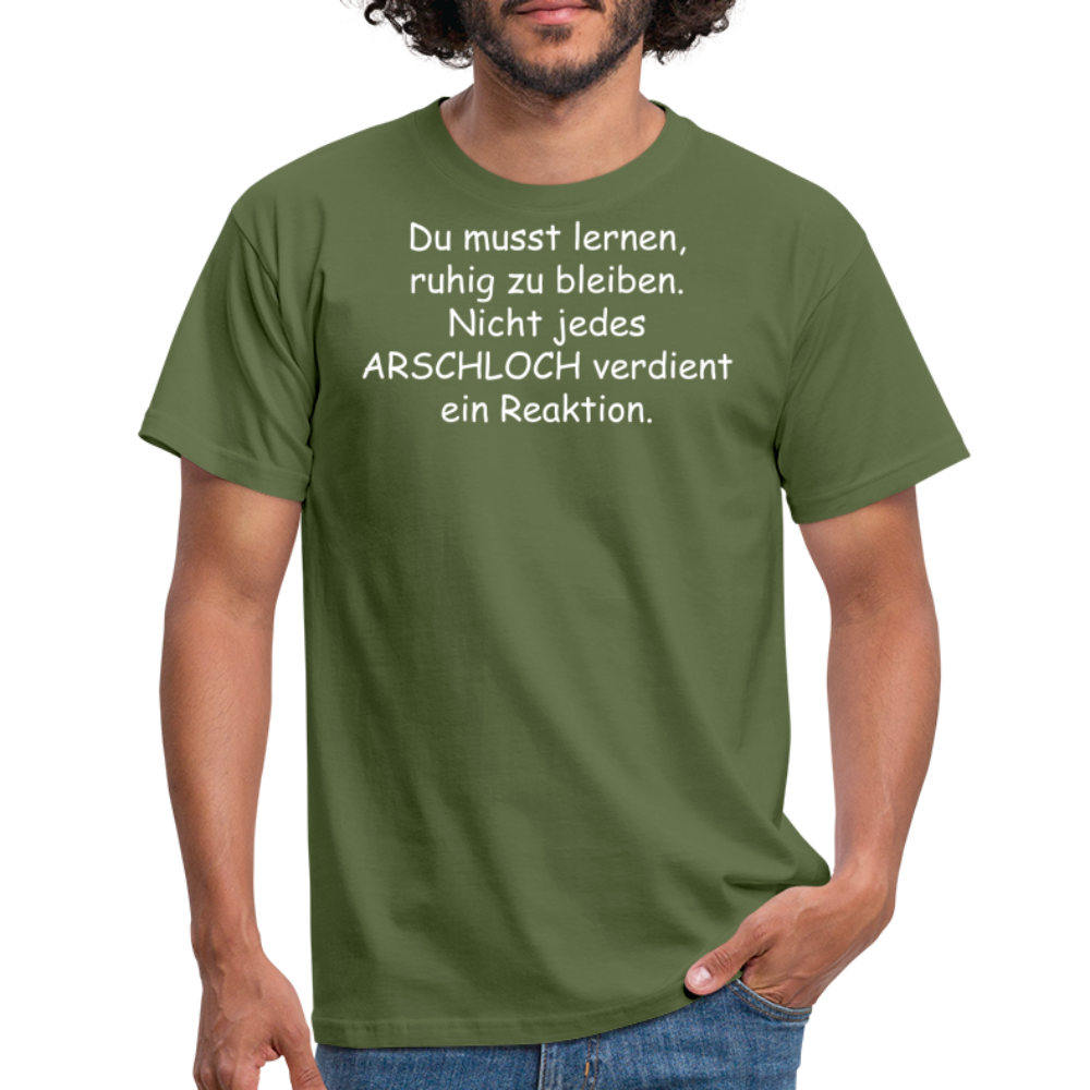 Du musst lernen, ruhig zu bleiben. Nicht jedes ARSCHLOCH verdient ein Reaktion. - Militärgrün