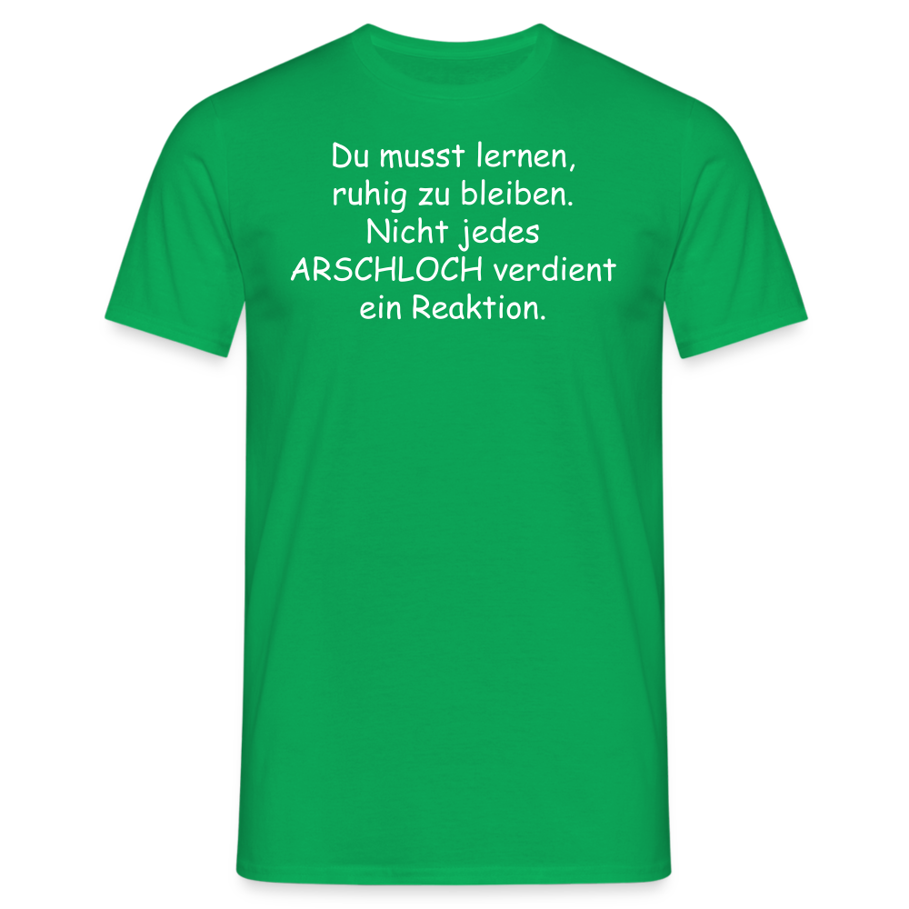 Du musst lernen, ruhig zu bleiben. Nicht jedes ARSCHLOCH verdient ein Reaktion. - Kelly Green