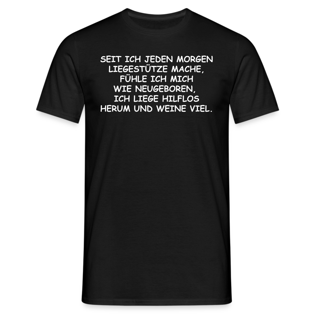 SEIT ICH JEDEN MORGEN LIEGESTÜTZE MACHE, FÜHLE ICH MICH WIE NEUGEBOREN,  ICH LIEGE HILFLOS HERUM UND WEINE VIEL. - Schwarz