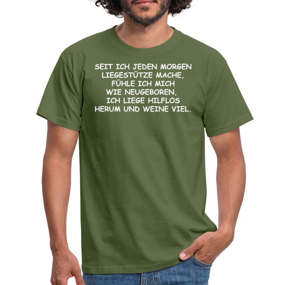 SEIT ICH JEDEN MORGEN LIEGESTÜTZE MACHE, FÜHLE ICH MICH WIE NEUGEBOREN,  ICH LIEGE HILFLOS HERUM UND WEINE VIEL. - Militärgrün