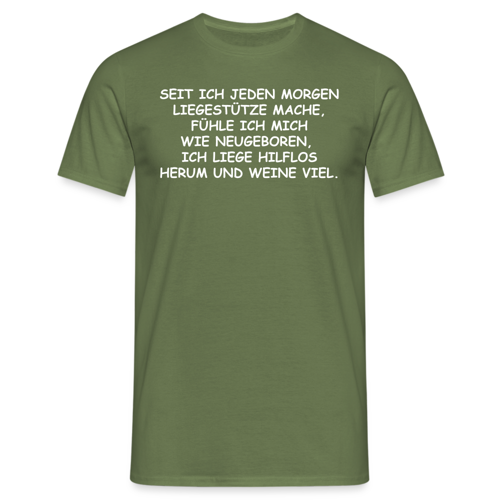 SEIT ICH JEDEN MORGEN LIEGESTÜTZE MACHE, FÜHLE ICH MICH WIE NEUGEBOREN,  ICH LIEGE HILFLOS HERUM UND WEINE VIEL. - Militärgrün