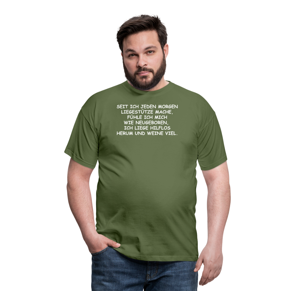 SEIT ICH JEDEN MORGEN LIEGESTÜTZE MACHE, FÜHLE ICH MICH WIE NEUGEBOREN,  ICH LIEGE HILFLOS HERUM UND WEINE VIEL. - Militärgrün