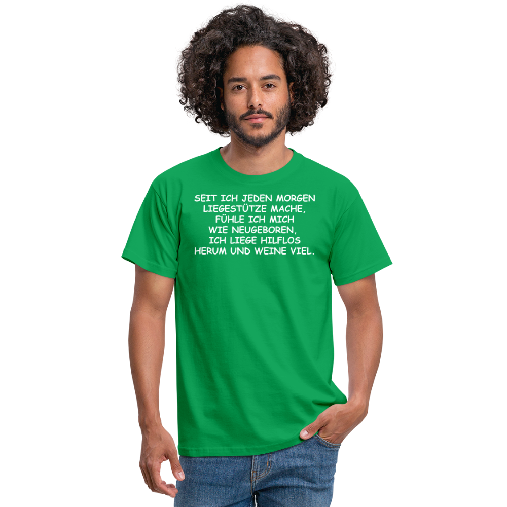 SEIT ICH JEDEN MORGEN LIEGESTÜTZE MACHE, FÜHLE ICH MICH WIE NEUGEBOREN,  ICH LIEGE HILFLOS HERUM UND WEINE VIEL. - Kelly Green