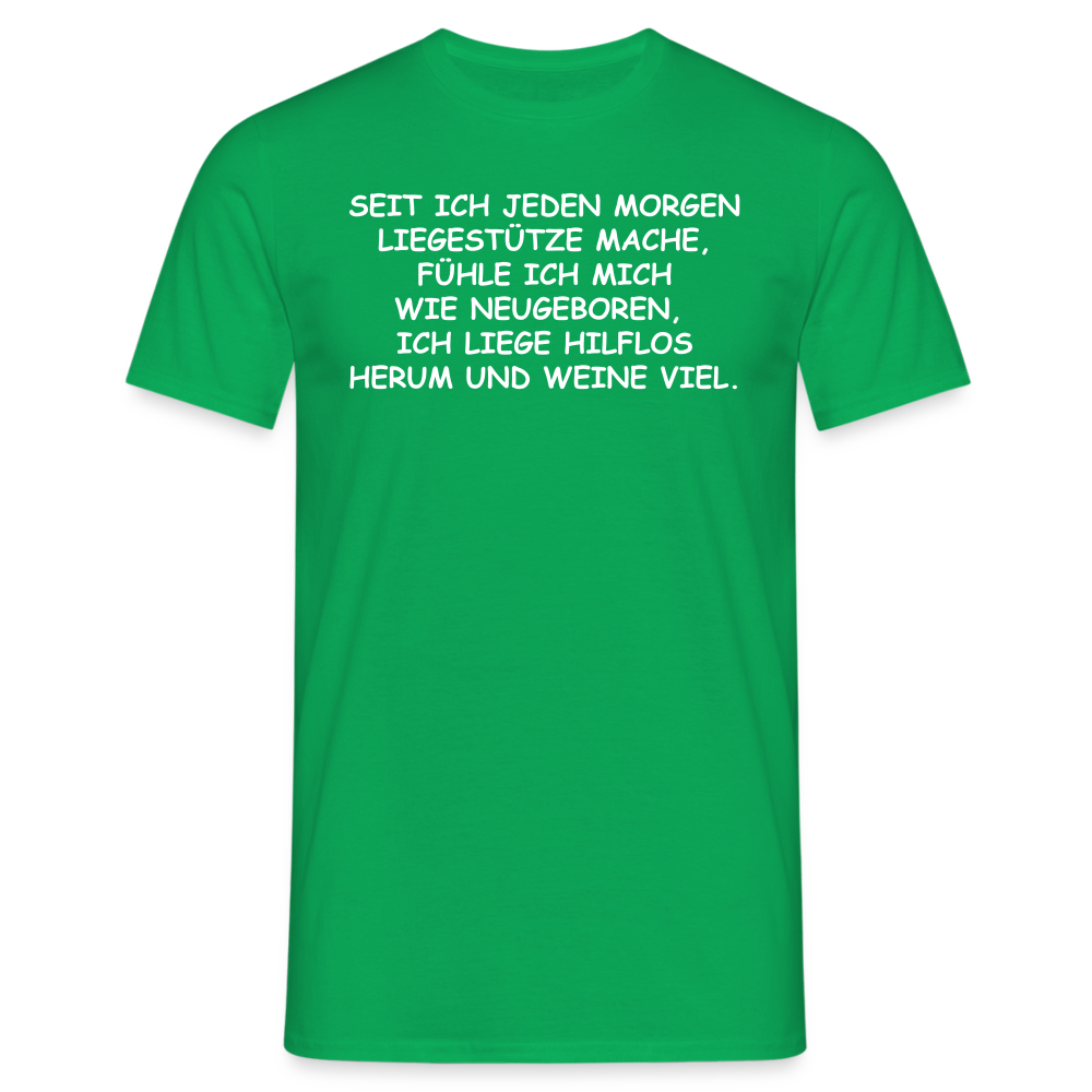 SEIT ICH JEDEN MORGEN LIEGESTÜTZE MACHE, FÜHLE ICH MICH WIE NEUGEBOREN,  ICH LIEGE HILFLOS HERUM UND WEINE VIEL. - Kelly Green