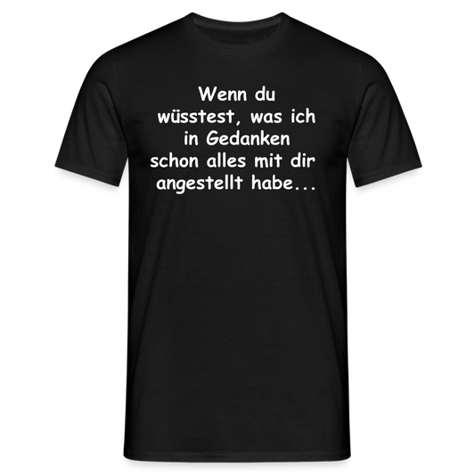 Wenn du wüsstest, was ich in Gedanken schon alles mit dir  angestellt habe... - Schwarz