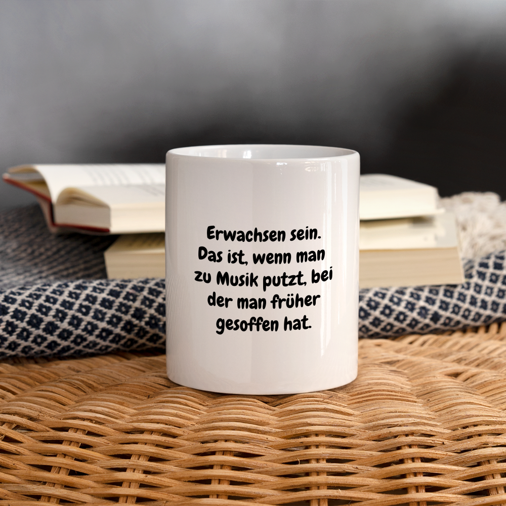 Erwachsen sein. Das ist, wenn man  zu Musik putzt, bei der man früher gesoffen hat. - weiß