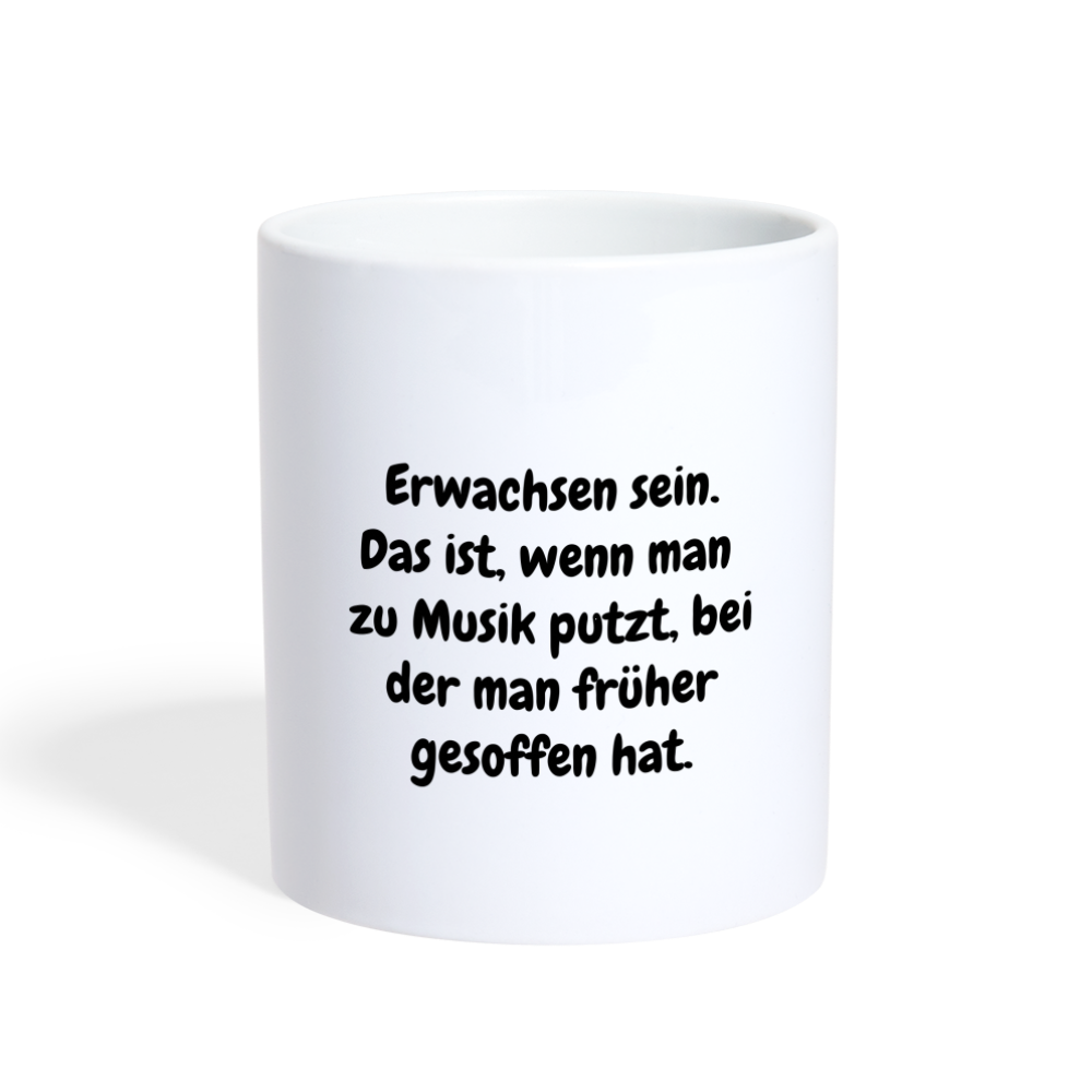 Erwachsen sein. Das ist, wenn man  zu Musik putzt, bei der man früher gesoffen hat. - weiß