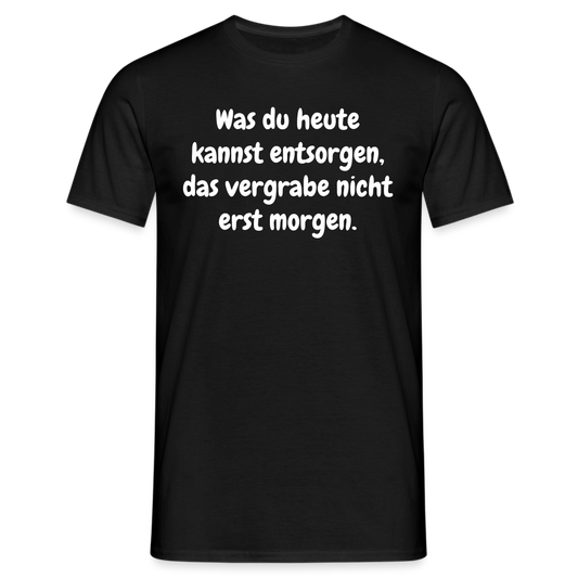 Was du heute kannst entsorgen, das vergrabe nicht erst morgen. - Schwarz