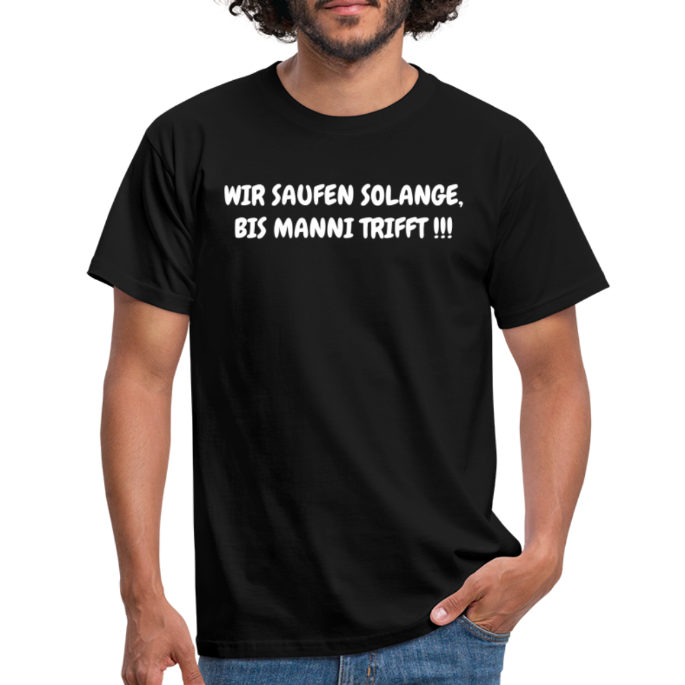 WIR SAUFEN SOLANGE, BIS MANNI TRIFFT !!! - Schwarz