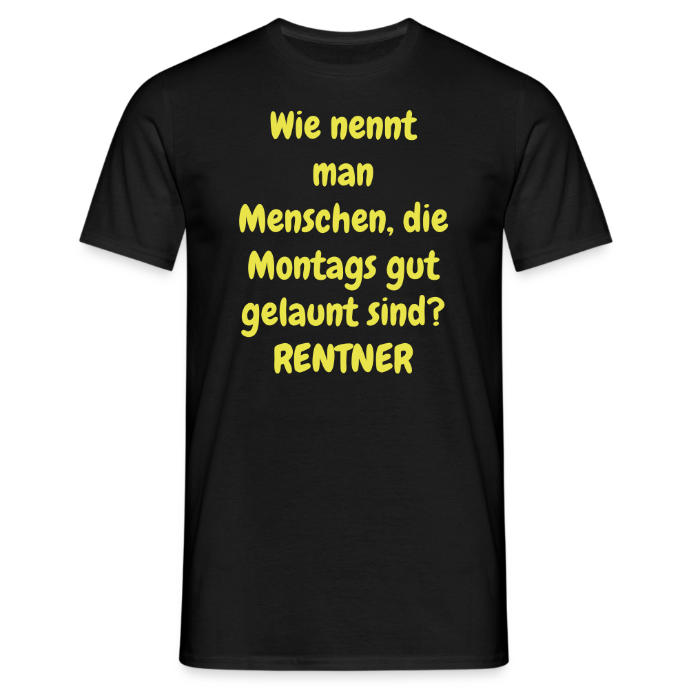 Wie nennt man Menschen, die Montags gut gelaunt sind? RENTNER - Schwarz