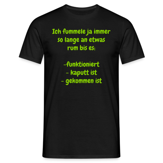 Ich fummele ja immer so lange an etwas rum bis es:  -funktioniert - kaputt ist - gekommen ist - Schwarz