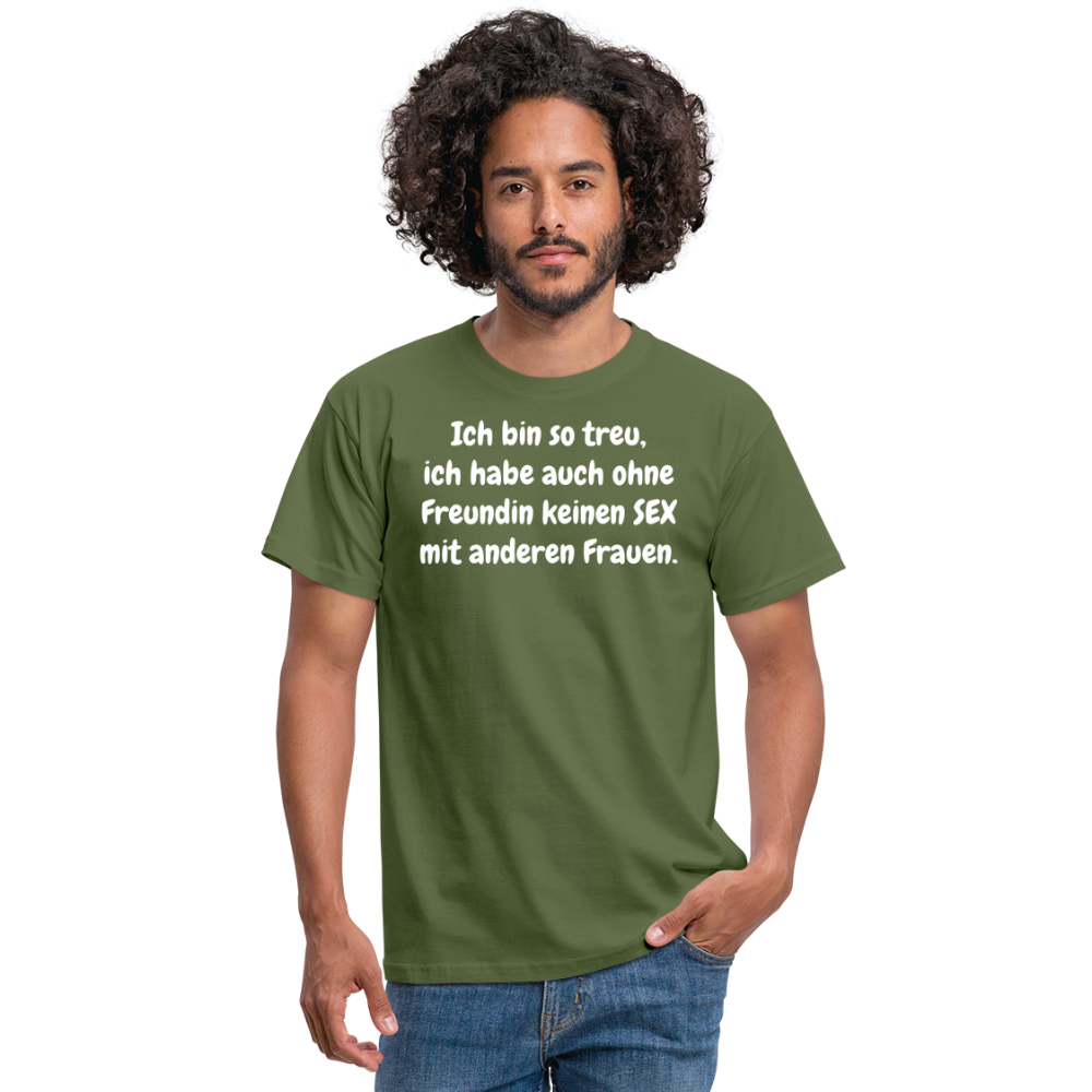 Ich bin so treu, ich habe auch ohne Freundin keinen SEX mit anderen Frauen. - Militärgrün