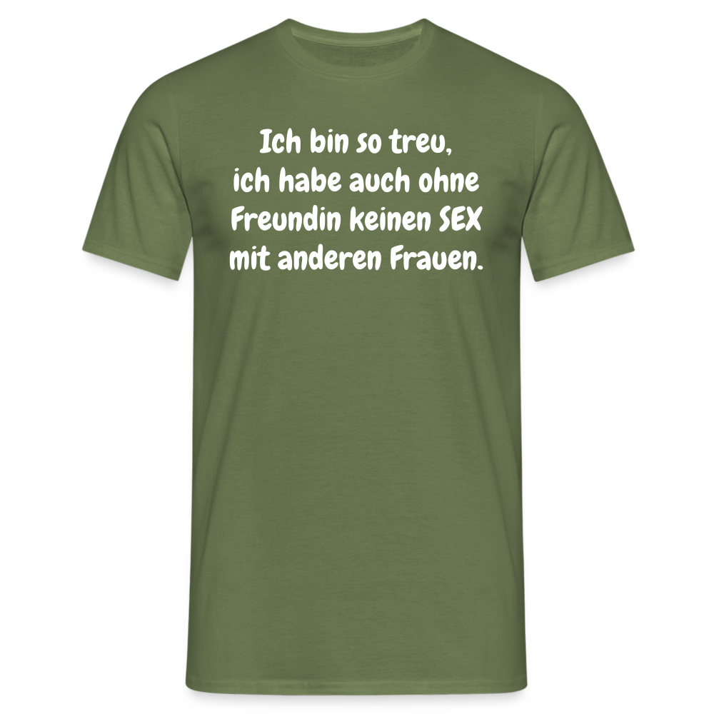 Ich bin so treu, ich habe auch ohne Freundin keinen SEX mit anderen Frauen. - Militärgrün