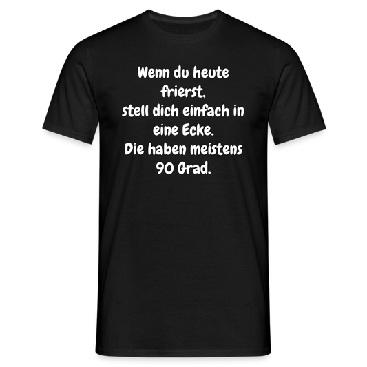 Wenn du heute frierst, stell dich einfach in eine Ecke. Die haben meistens 90 Grad. - Schwarz
