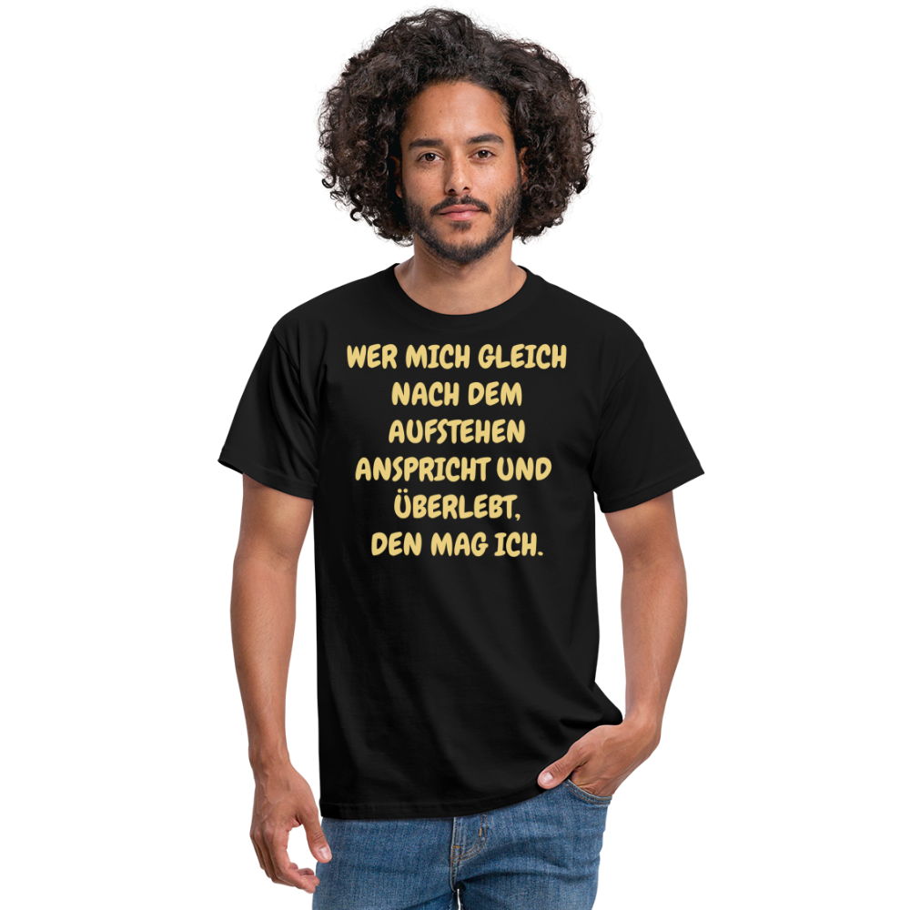 WER MICH GLEICH NACH DEM AUFSTEHEN ANSPRICHT UND  ÜBERLEBT, DEN MAG ICH. - Schwarz