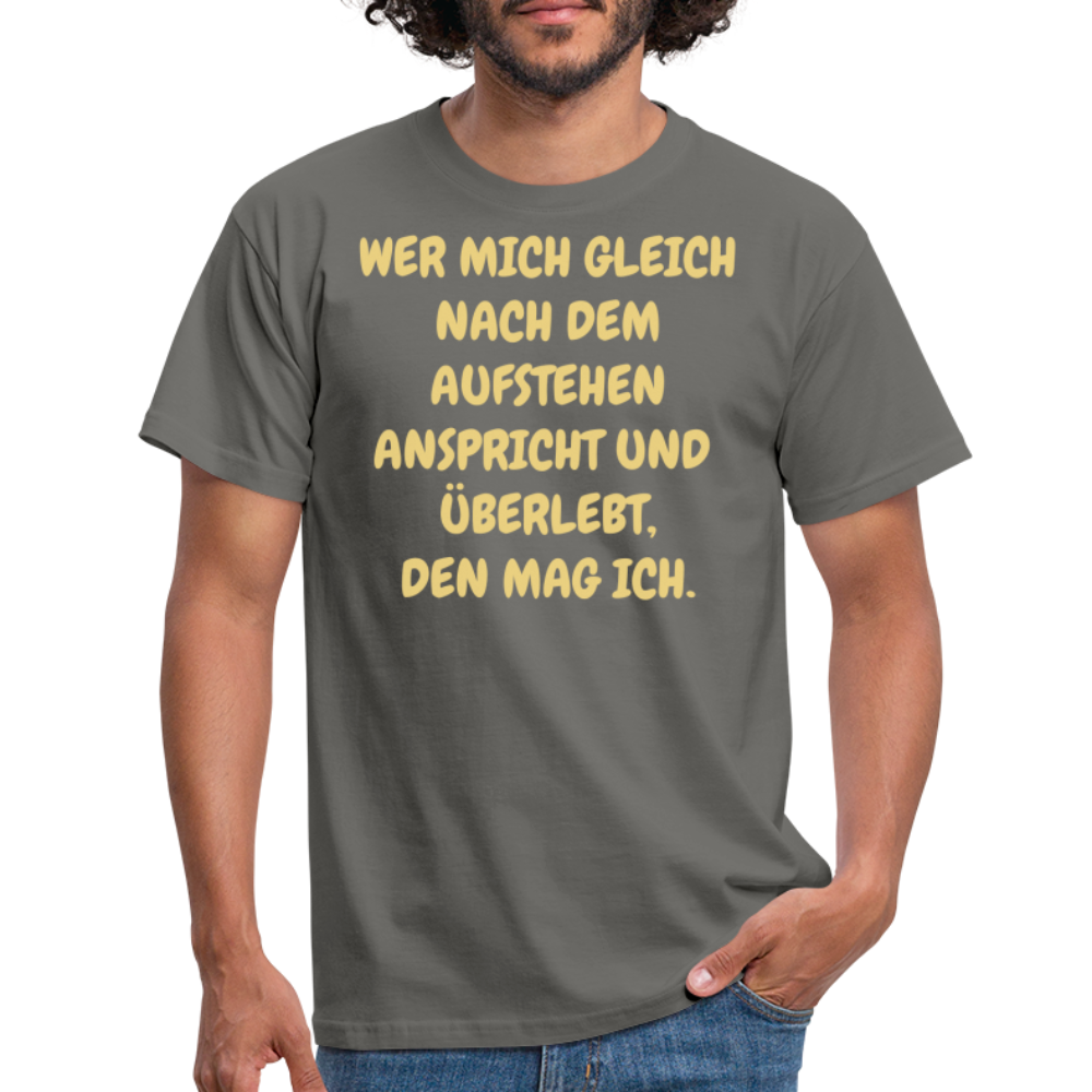 WER MICH GLEICH NACH DEM AUFSTEHEN ANSPRICHT UND  ÜBERLEBT, DEN MAG ICH. - Graphit