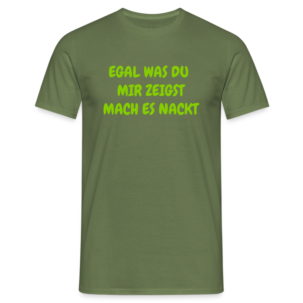 EGAL WAS DU  MIR ZEIGST MACH ES NACKT - Militärgrün