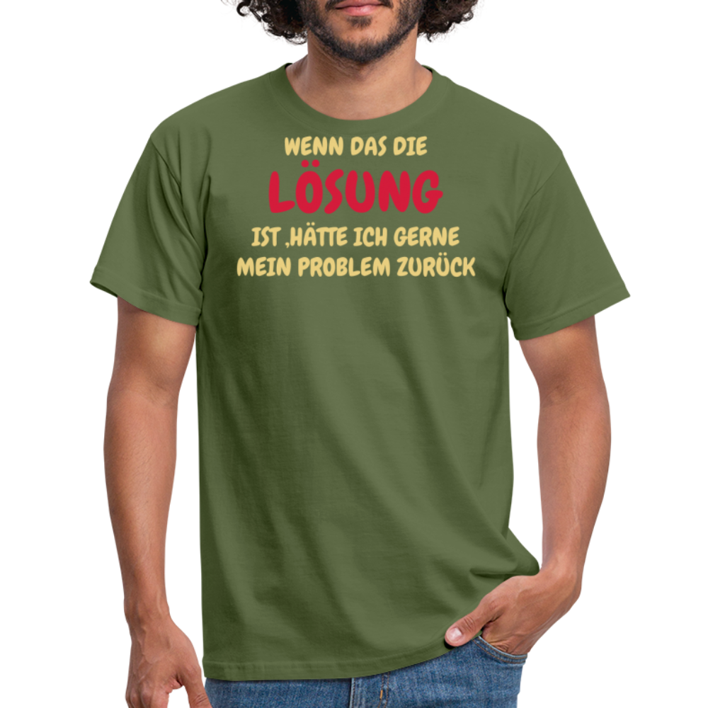 WENN DAS DIE LÖSUNG IST ,HÄTTE ICH GERNE MEIN PROBLEM ZURÜCK - Militärgrün