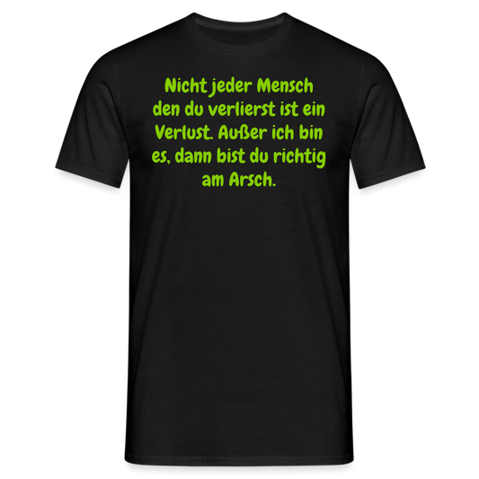 Nicht jeder Mensch den du verlierst ist ein Verlust. Außer ich bin es, dann bist du richtig am Arsch. - Schwarz